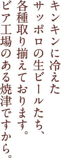 キンキンに冷えたサッポロの生ビールたち、各種取り揃えております。焼津ビアレストランですから。