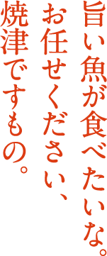 旨い魚が食べたいな。お任せください、焼津ですもの。