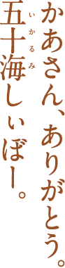 かあさん、ありがとう。五十海しぃぼー。